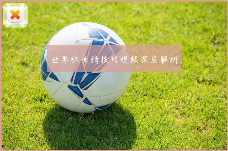 世界杯竞猜技巧视频深度解析