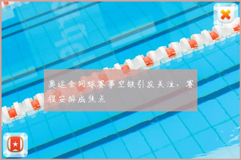 奥运会网球赛事空缺引发关注,赛程安排成焦点