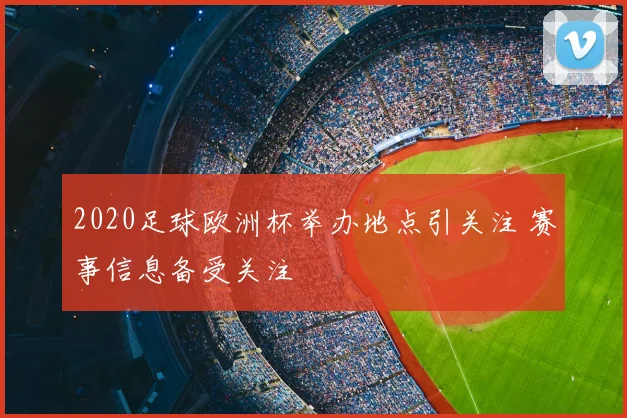 2020足球欧洲杯举办地点引关注 赛事信息备受关注