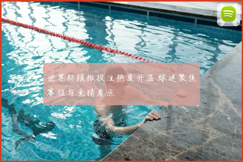 世界杯模拟投注热度升温 球迷聚焦赛程与竞猜看点