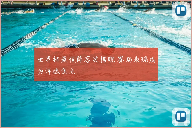 世界杯最佳阵容奖揭晓 赛场表现成为评选焦点